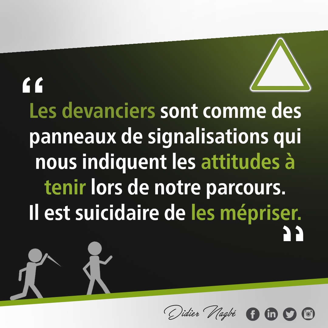Les devanciers sont comme des panneaux de signalisations qui nous indiquent les attitudes à tenir lors de notre parcours. Il est suicidaire de les mépriser.